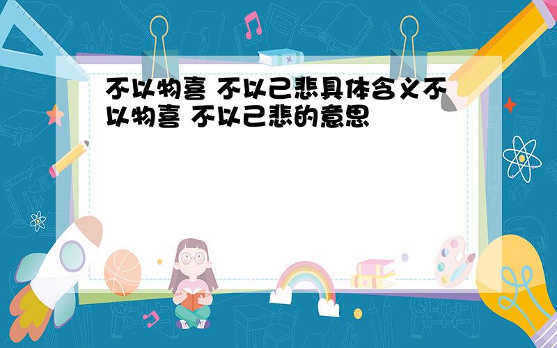 不以物喜 不以己悲具体含义不以物喜 不以己悲的意思