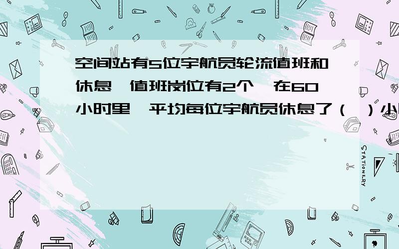 空间站有5位宇航员轮流值班和休息,值班岗位有2个,在60小时里,平均每位宇航员休息了（ ）小时最好列算式