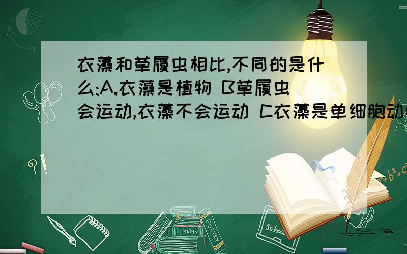 衣藻和草履虫相比,不同的是什么:A.衣藻是植物 B草履虫会运动,衣藻不会运动 C衣藻是单细胞动物,草履虫是多细胞动物 D衣藻有细胞核,草履虫没有细胞核