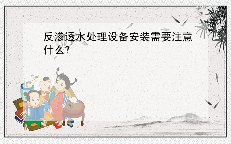 反渗透水处理设备安装需要注意什么?