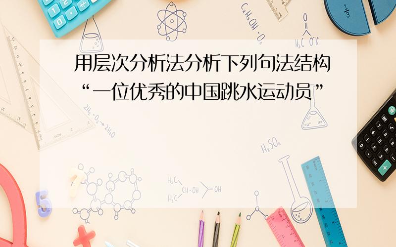 用层次分析法分析下列句法结构“一位优秀的中国跳水运动员”