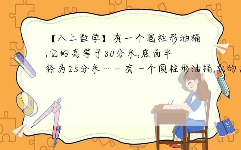 【八上数学】有一个圆柱形油桶,它的高等于80分米,底面半径为25分米……有一个圆柱形油桶,它的高等于80分米,底面半径为25分米,在圆柱下底面圆周的A点有一只蚂蚁,它想吃到上底面与A点在同