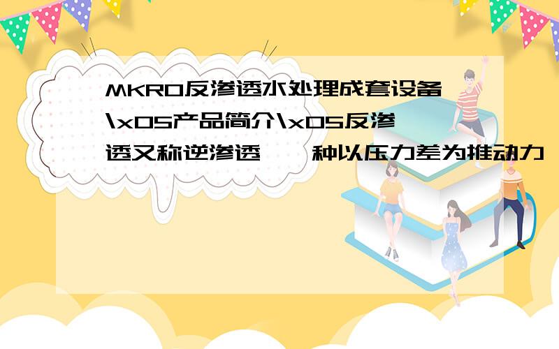 MKRO反渗透水处理成套设备\x05产品简介\x05反渗透又称逆渗透,一种以压力差为推动力,从溶液中分离出溶剂的膜分离操作.反渗透膜能截留水中的各种无机离子、胶体物质和大分子溶质,从而取得