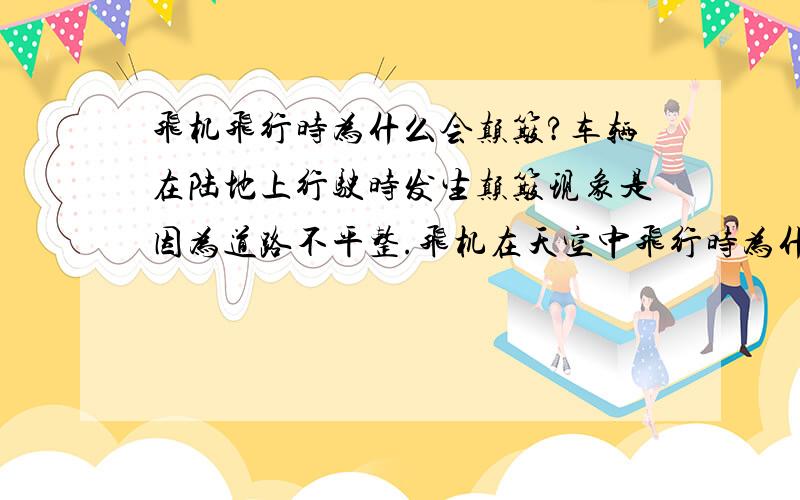 飞机飞行时为什么会颠簸?车辆在陆地上行驶时发生颠簸现象是因为道路不平整.飞机在天空中飞行时为什么也会颠簸?