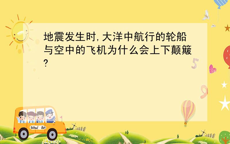 地震发生时,大洋中航行的轮船与空中的飞机为什么会上下颠簸?