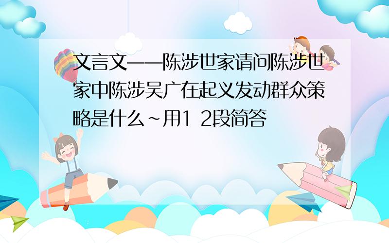 文言文——陈涉世家请问陈涉世家中陈涉吴广在起义发动群众策略是什么~用1 2段简答