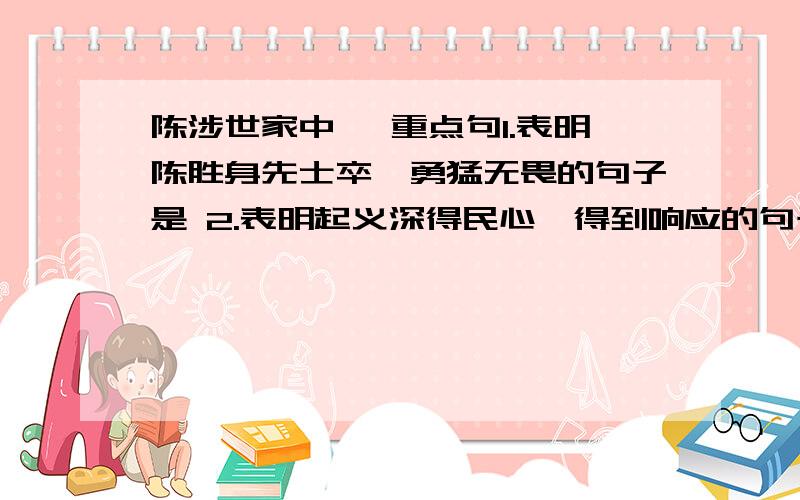 陈涉世家中 ,重点句1.表明陈胜身先士卒,勇猛无畏的句子是 2.表明起义深得民心,得到响应的句子是3.表现陈涉能洞察时局,有反抗命运决心,有广阔胸襟的句子是4.起义深得百姓拥护,不断壮大的