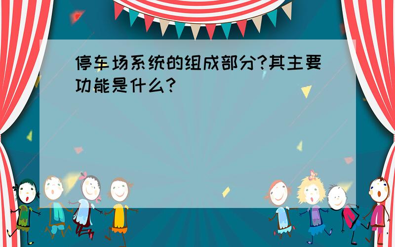 停车场系统的组成部分?其主要功能是什么?