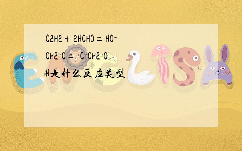 C2H2+2HCHO=HO-CH2-C=-C-CH2-OH是什么反应类型