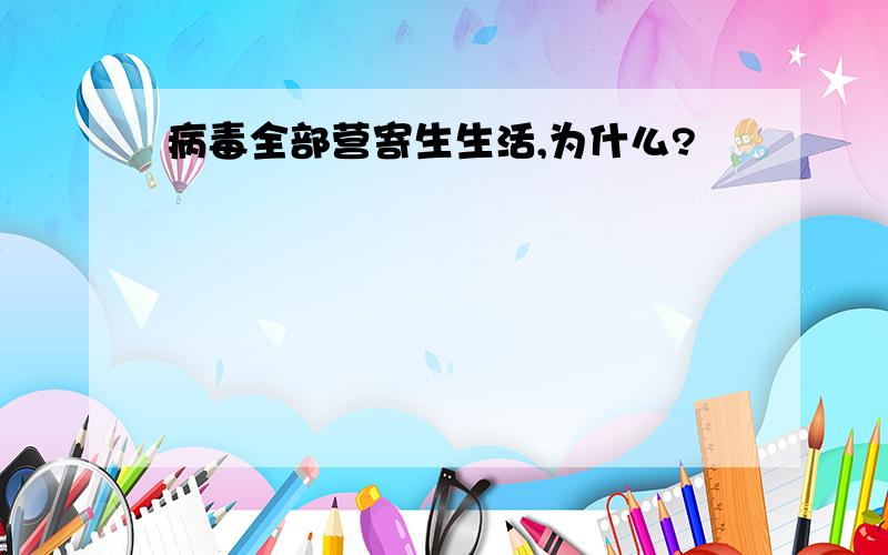 病毒全部营寄生生活,为什么?