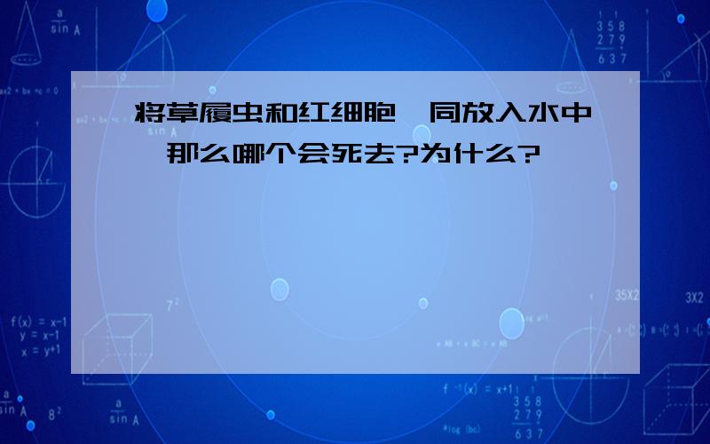 将草履虫和红细胞一同放入水中,那么哪个会死去?为什么?