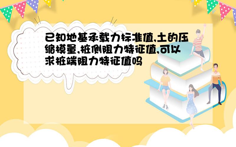 已知地基承载力标准值,土的压缩模量,桩侧阻力特征值,可以求桩端阻力特征值吗