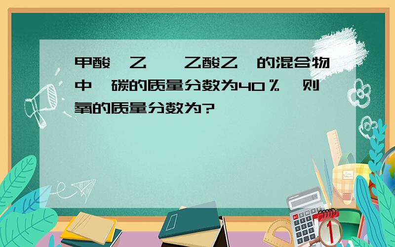 甲酸,乙醛,乙酸乙酯的混合物中,碳的质量分数为40％,则氧的质量分数为?