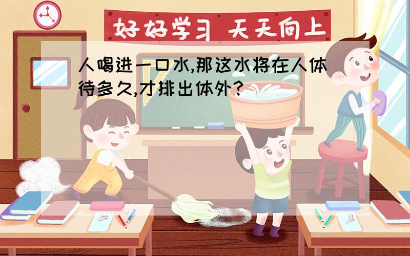 人喝进一口水,那这水将在人体待多久,才排出体外?