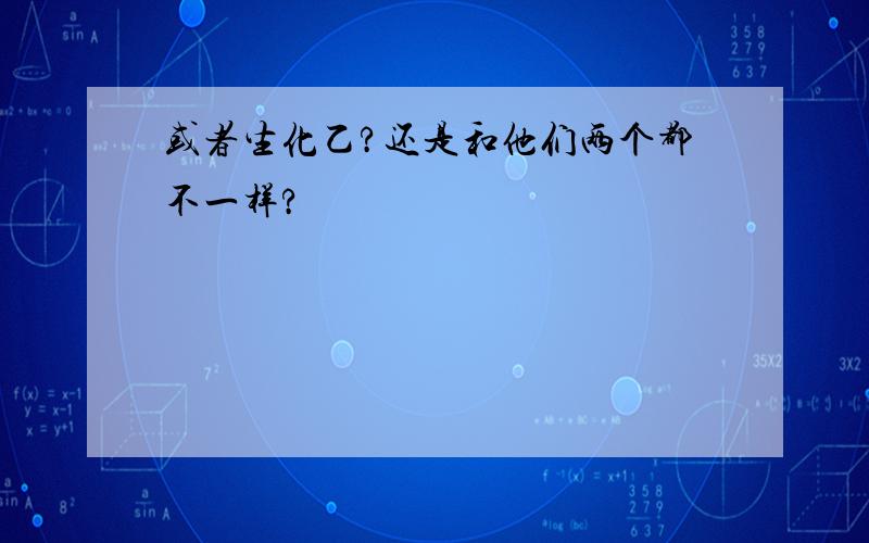 或者生化乙?还是和他们两个都不一样?