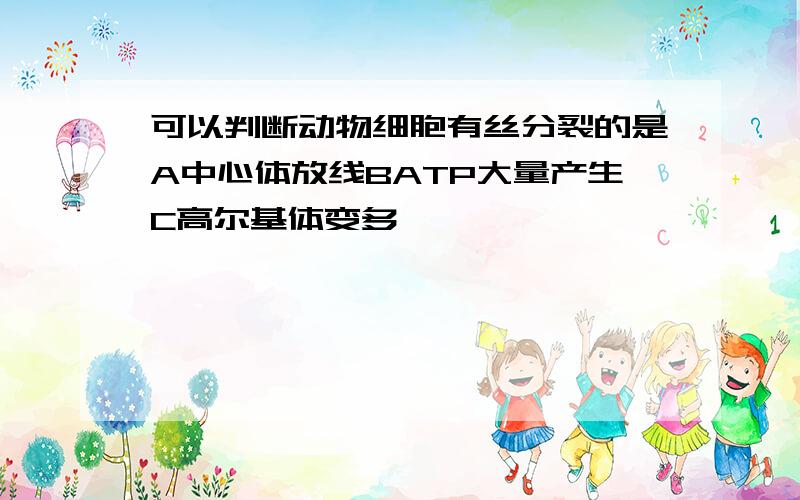 可以判断动物细胞有丝分裂的是A中心体放线BATP大量产生C高尔基体变多