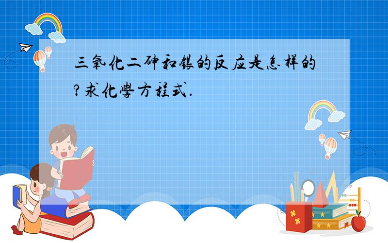 三氧化二砷和银的反应是怎样的?求化学方程式.