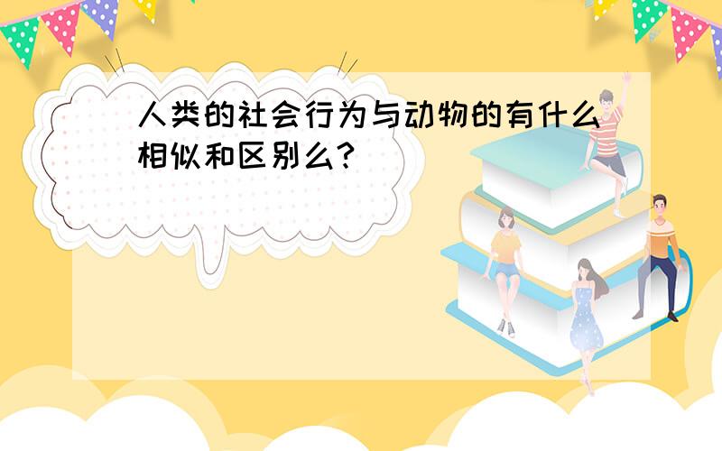 人类的社会行为与动物的有什么相似和区别么?