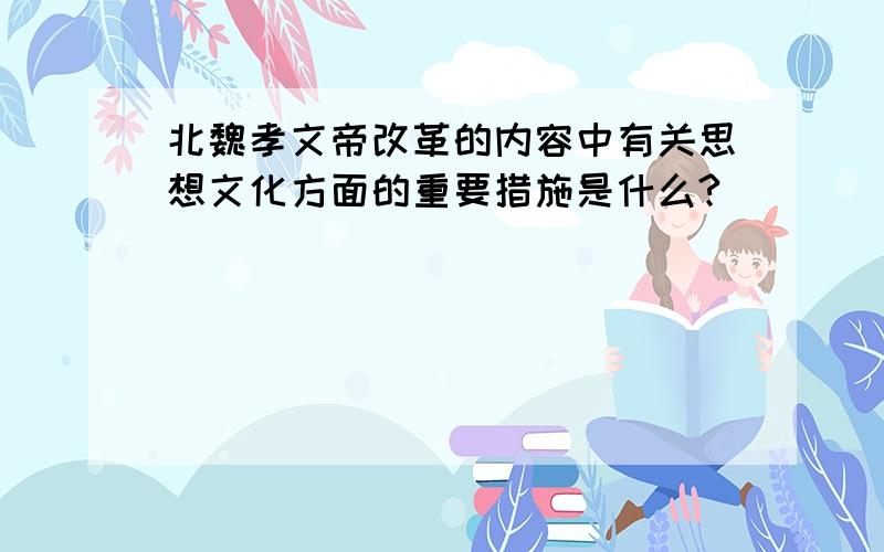 北魏孝文帝改革的内容中有关思想文化方面的重要措施是什么?