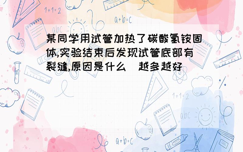 某同学用试管加热了碳酸氢铵固体,实验结束后发现试管底部有裂缝,原因是什么（越多越好）