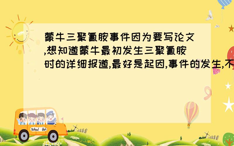 蒙牛三聚氰胺事件因为要写论文,想知道蒙牛最初发生三聚氰胺时的详细报道,最好是起因,事件的发生,不要蒙牛的回应,含三聚氰胺的列表.