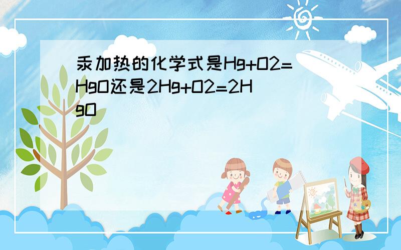 汞加热的化学式是Hg+O2=HgO还是2Hg+O2=2HgO