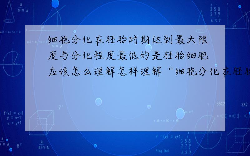 细胞分化在胚胎时期达到最大限度与分化程度最低的是胚胎细胞应该怎么理解怎样理解“细胞分化在胚胎时期达到最大限度”与“分化程度最低的是胚胎细胞”这两句话?