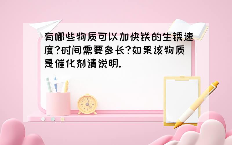 有哪些物质可以加快铁的生锈速度?时间需要多长?如果该物质是催化剂请说明.