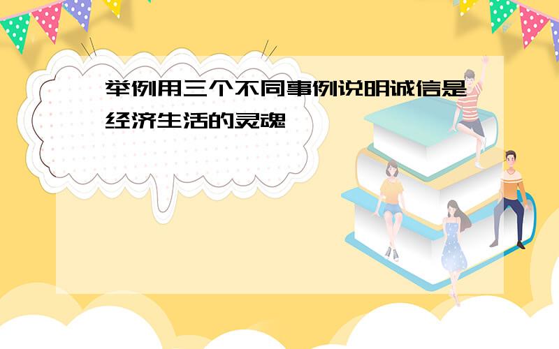 举例用三个不同事例说明诚信是经济生活的灵魂