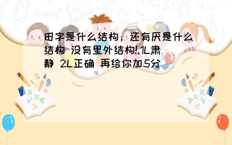 田字是什么结构；还有厌是什么结构 没有里外结构!.1L肃静 2L正确 再给你加5分