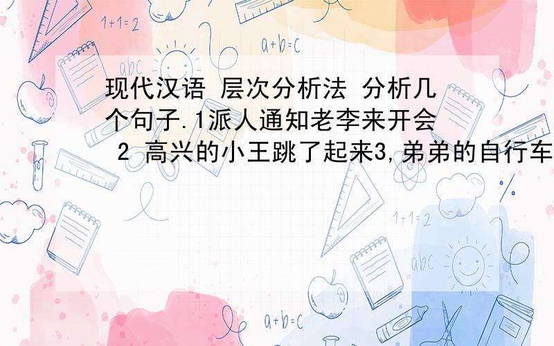 现代汉语 层次分析法 分析几个句子.1派人通知老李来开会 2 高兴的小王跳了起来3,弟弟的自行车撞了一下 .4,希望参加去欧洲的旅行团.5,她能不能马上报告还是一个问题