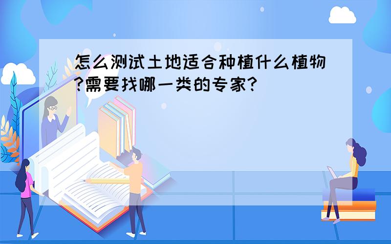 怎么测试土地适合种植什么植物?需要找哪一类的专家?