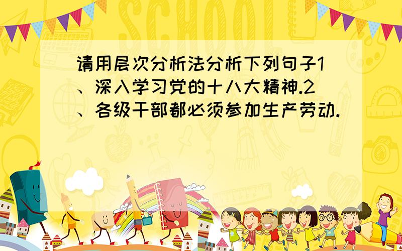 请用层次分析法分析下列句子1、深入学习党的十八大精神.2、各级干部都必须参加生产劳动.