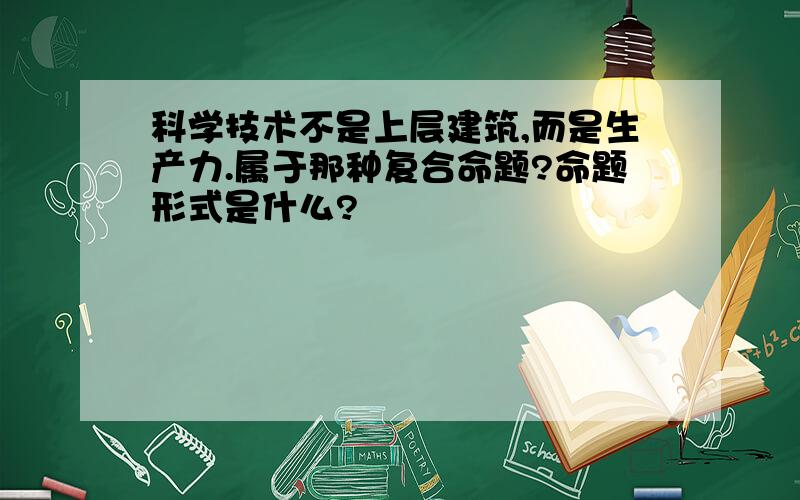 科学技术不是上层建筑,而是生产力.属于那种复合命题?命题形式是什么?