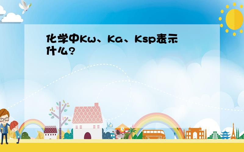 化学中Kw、Ka、Ksp表示什么?