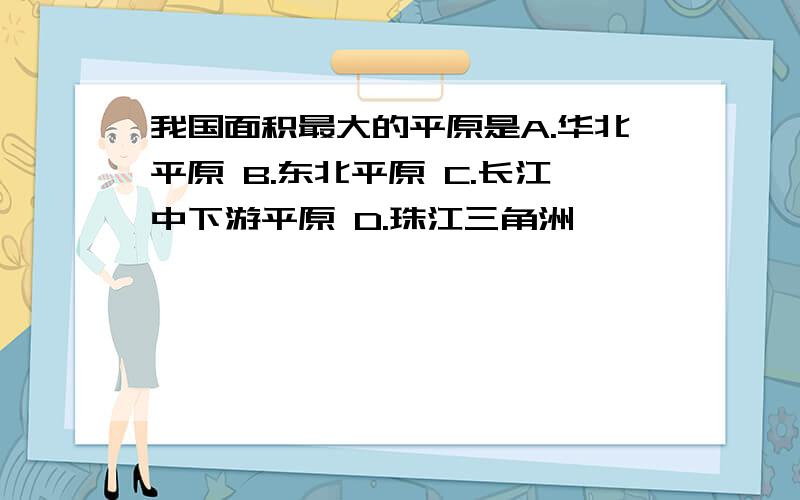 我国面积最大的平原是A.华北平原 B.东北平原 C.长江中下游平原 D.珠江三角洲