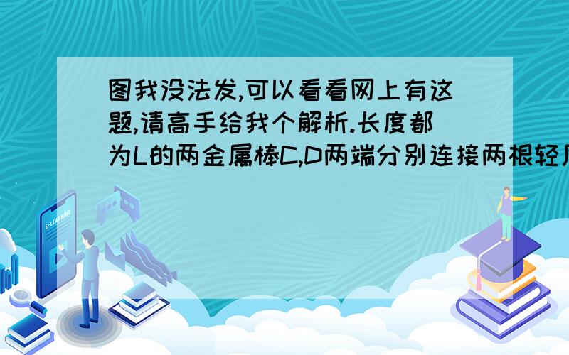 图我没法发,可以看看网上有这题,请高手给我个解析.长度都为L的两金属棒C,D两端分别连接两根轻质的细软导线,悬挂在水平固定光滑绝缘的圆柱体两侧,空间存在两个边界水平,上下高度都为d