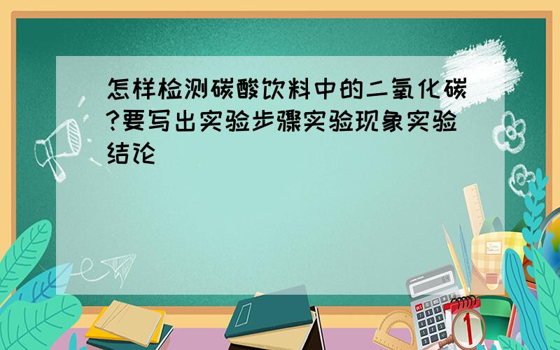 怎样检测碳酸饮料中的二氧化碳?要写出实验步骤实验现象实验结论