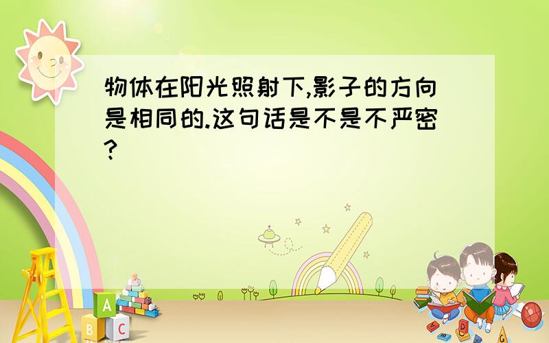 物体在阳光照射下,影子的方向是相同的.这句话是不是不严密?