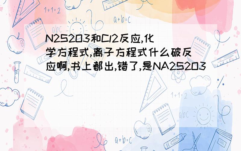 N2S2O3和Cl2反应,化学方程式,离子方程式什么破反应啊,书上都出,错了,是NA2S2O3