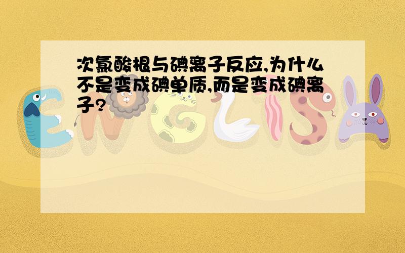 次氯酸根与碘离子反应,为什么不是变成碘单质,而是变成碘离子?