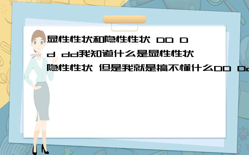 显性性状和隐性性状 DD Dd dd我知道什么是显性性状隐性性状 但是我就是搞不懂什么DD Dd dd.这跟显性性状隐性性状啥关系啊给我举个例子 比如说黑兔白兔