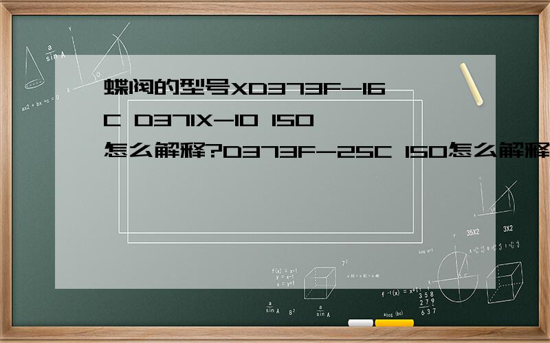 蝶阀的型号XD373F-16C D371X-10 150怎么解释?D373F-25C 150怎么解释?也就是以上的型号代表什么?