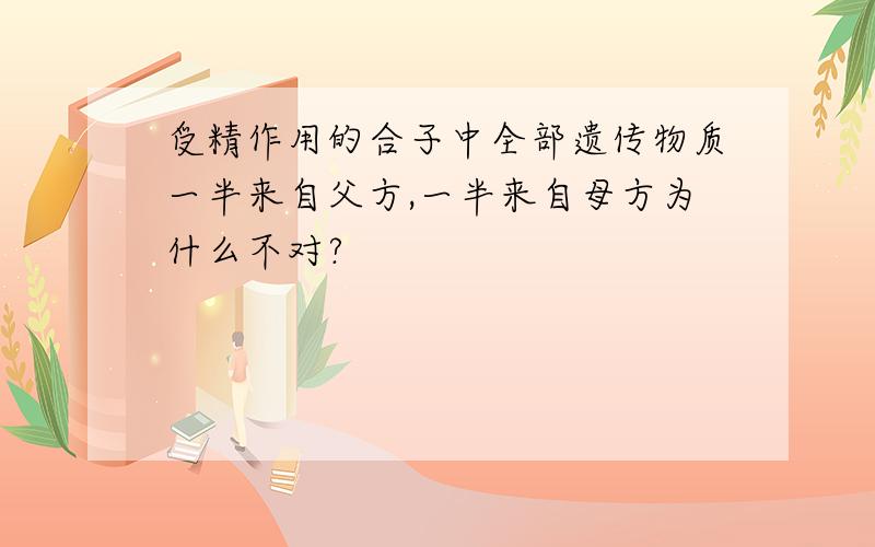 受精作用的合子中全部遗传物质一半来自父方,一半来自母方为什么不对?