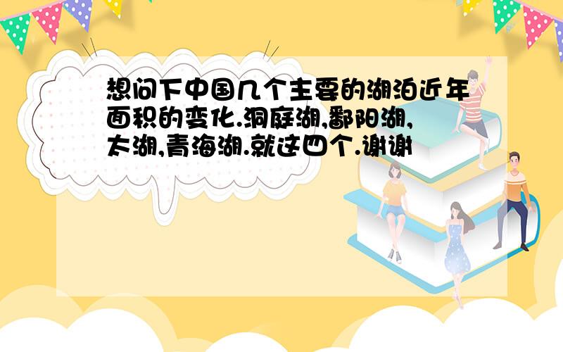 想问下中国几个主要的湖泊近年面积的变化.洞庭湖,鄱阳湖,太湖,青海湖.就这四个.谢谢