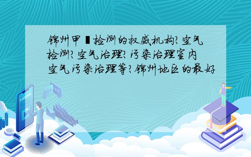 锦州甲醛检测的权威机构?空气检测?空气治理?污染治理室内空气污染治理等?锦州地区的最好