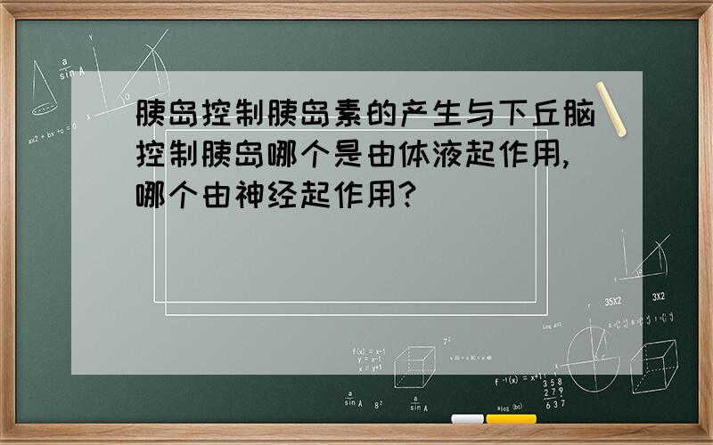 胰岛控制胰岛素的产生与下丘脑控制胰岛哪个是由体液起作用,哪个由神经起作用?