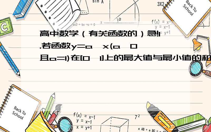 高中数学（有关函数的）急!1.若函数y=a^x(a>0,且a=1)在[0,1]上的最大值与最小值的和为3,则a等于多少?2.函数y=a^(x-3)) +2(a>0,且a不等于1)的图象过定点,这个定点的坐标是什么?3.若函数y=a^(x+2) +b(a>0,且