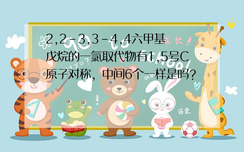 2,2-3,3-4,4六甲基戊烷的一氯取代物有1,5号C原子对称，中间6个一样是吗？