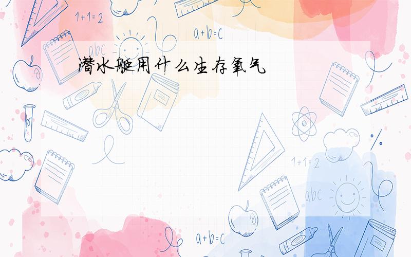 潜水艇用什么生存氧气